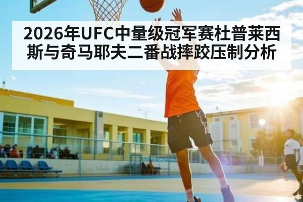 2026年UFC中量级冠军赛杜普莱西斯与奇马耶夫二番战摔跤压制分析