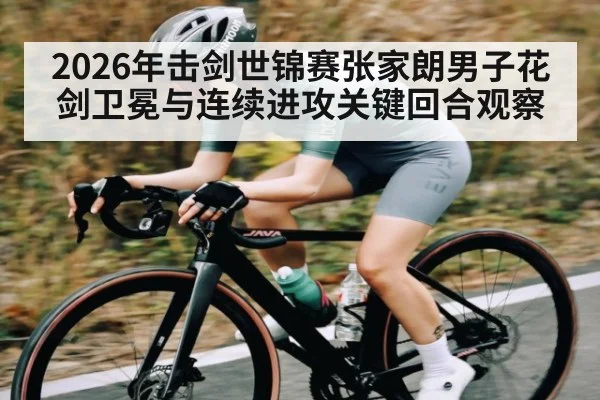 2026年击剑世锦赛张家朗男子花剑卫冕与连续进攻关键回合观察
