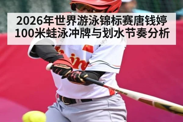 2026年世界游泳锦标赛唐钱婷100米蛙泳冲牌与划水节奏分析